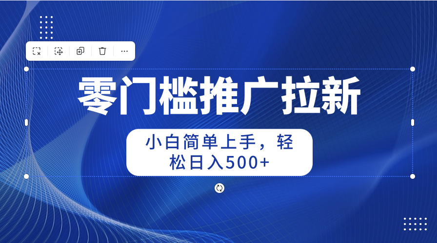 （10485期）零门槛推广拉新，小白简单上手，轻松日入500+688-零度社区