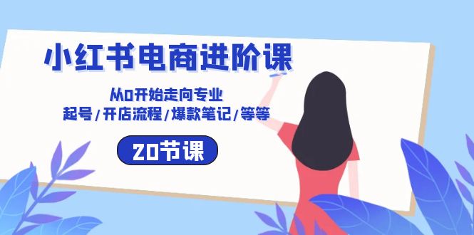 （10492期）小红书电商进阶课：从0开始走向专业 起号/开店流程/爆款笔记/等等（20节）157-零度社区